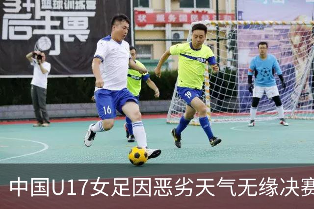 中国U17女足因恶劣天气无缘决赛，阿森纳晋级