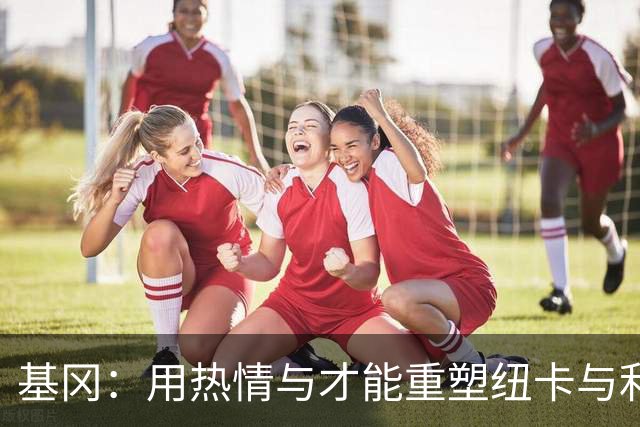 基冈：用热情与才能重塑纽卡与利物浦的辉煌历史