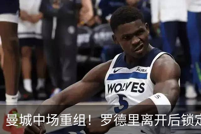 曼城中场重组！罗德里离开后锁定里尔18岁潜力新星