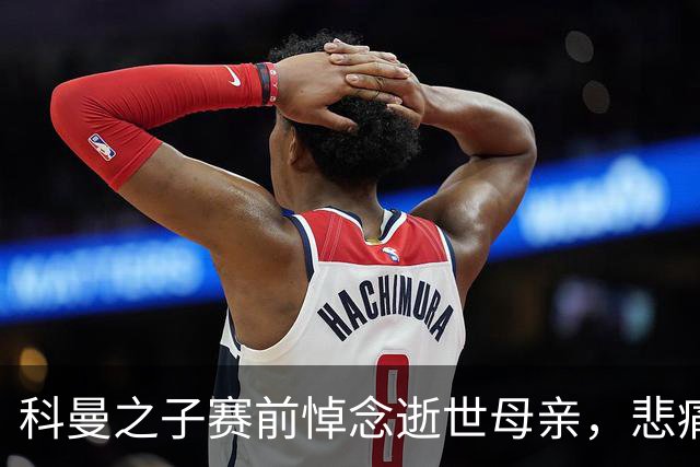 科曼之子赛前悼念逝世母亲，悲痛难忍