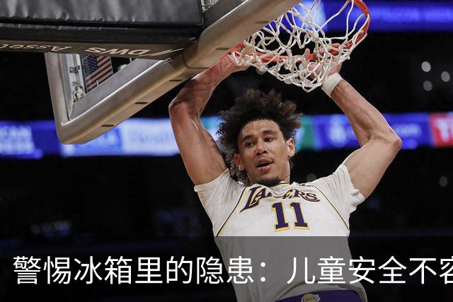 警惕冰箱里的隐患：儿童安全不容忽视